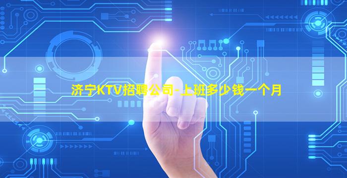 济宁KTV招聘公司-上班多少钱一个月